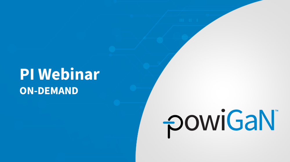 PI Webinar On-Demand - PowiGaN Technology PI Webinar On-Demand - PowiGaN Technology
